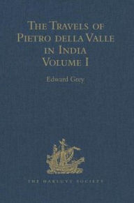 Title: The Travels of Pietro della Valle in India: From the old English Translation of 1664, by G. Havers. In Two Volumes Volume I, Author: Edward Grey