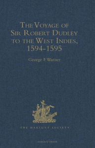 Title: The Voyage of Sir Robert Dudley, afterwards styled Earl of Warwick and Leicester and Duke of Northumberland, to the West Indies, 1594-1595: Narrated by Capt. Wyatt, by himself, and by Abram Kendall, Master, Author: George F. Warner