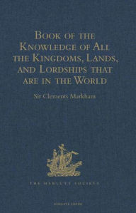 Title: Book of the Knowledge of All the Kingdoms, Lands, and Lordships that are in the World: And the Arms and Devices of each Land and Lordship, or of the Kings and Lords who possess them. Written by a Spanish Franciscan in the Middle of the XIV Century. Publis, Author: Sir Clements Markham
