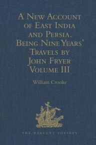 Title: A New Account of East India and Persia. Being Nine Years' Travels, 1672-1681, by John Fryer: Volume III, Author: William Crooke