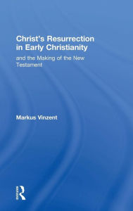 Title: Christ's Resurrection in Early Christianity: and the Making of the New Testament, Author: Markus Vinzent