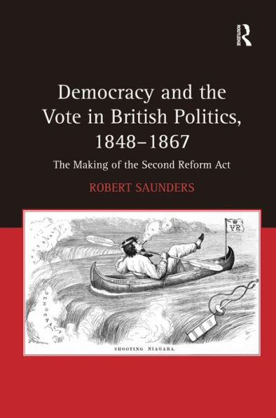 Democracy and the Vote in British Politics, 1848-1867: The Making of the Second Reform Act