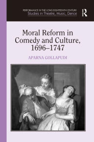 Title: Moral Reform in Comedy and Culture, 1696-1747, Author: Aparna Gollapudi