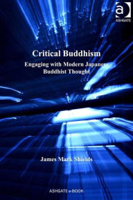 Title: Critical Buddhism: Engaging with Modern Japanese Buddhist Thought / Edition 1, Author: James Mark Shields