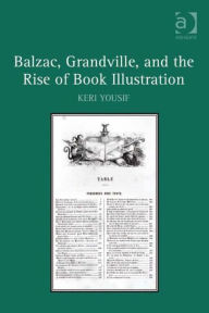 Title: Balzac, Grandville, and the Rise of Book Illustration, Author: Keri Yousif