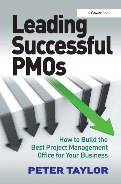 Leading Successful PMOs: How to Build the Best Project Management Office for Your Business / Edition 1