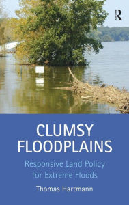 Title: Clumsy Floodplains: Responsive Land Policy for Extreme Floods, Author: Thomas Hartmann