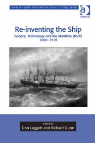 Title: Re-inventing the Ship: Science, Technology and the Maritime World, 1800-1918, Author: Don Leggett