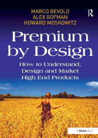 Title: Premium by Design: How to Understand, Design and Market High End Products / Edition 1, Author: Marco Bevolo