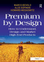 Premium by Design: How to Understand, Design and Market High End Products / Edition 1
