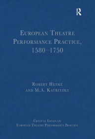 Title: European Theatre Performance Practice, 1580-1750 / Edition 1, Author: Robert Henke
