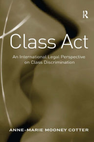 Title: Class Act: An International Legal Perspective on Class Discrimination / Edition 1, Author: Anne-Marie Mooney Cotter