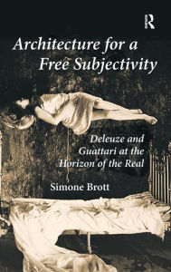 Title: Architecture for a Free Subjectivity: Deleuze and Guattari at the Horizon of the Real, Author: Simone Brott