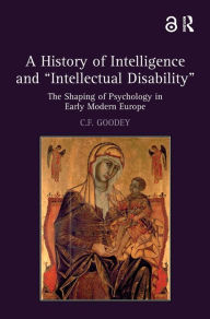 Title: A History of Intelligence and 'Intellectual Disability': The Shaping of Psychology in Early Modern Europe, Author: C.F. Goodey