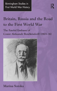 Title: Britain, Russia and the Road to the First World War: The Fateful Embassy of Count Aleksandr Benckendorff (1903-16) / Edition 1, Author: Marina Soroka
