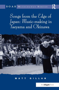 Title: Songs from the Edge of Japan: Music-making in Yaeyama and Okinawa, Author: Matt Gillan