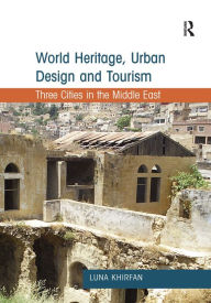 Title: World Heritage, Urban Design and Tourism: Three Cities in the Middle East, Author: Luna Khirfan