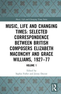 Music, Life and Changing Times: Selected Correspondence Between British Composers Elizabeth Maconchy and Grace Williams, 1927-77: Volume 1 / Edition 1