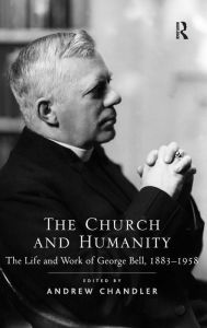 Title: The Church and Humanity: The Life and Work of George Bell, 1883-1958 / Edition 1, Author: Andrew Chandler