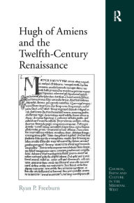 Title: Hugh of Amiens and the Twelfth-Century Renaissance, Author: Ryan P. Freeburn