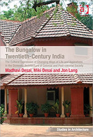 Title: The Bungalow in Twentieth-Century India: The Cultural Expression of Changing Ways of Life and Aspirations in the Domestic Architecture of Colonial and Post-colonial Society, Author: Madhavi Desai