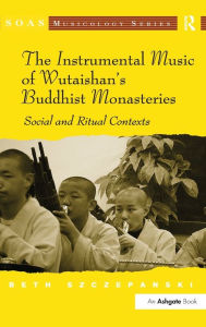 Title: The Instrumental Music of Wutaishan's Buddhist Monasteries: Social and Ritual Contexts, Author: Beth Szczepanski