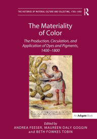 Title: The Materiality of Color: The Production, Circulation, and Application of Dyes and Pigments, 1400-1800, Author: Andrea Feeser