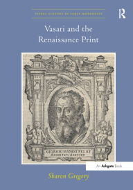 Title: Vasari and the Renaissance Print, Author: Sharon Gregory