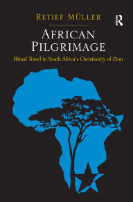 Title: African Pilgrimage: Ritual Travel in South Africa's Christianity of Zion, Author: Retief Müller