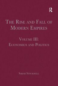 Title: The Rise and Fall of Modern Empires, Volume III: Economics and Politics / Edition 1, Author: Sarah Stockwell