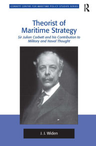 Title: Theorist of Maritime Strategy: Sir Julian Corbett and his Contribution to Military and Naval Thought, Author: J.J. Widen