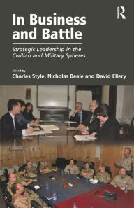 Title: In Business and Battle: Strategic Leadership in the Civilian and Military Spheres, Author: Nicholas Beale