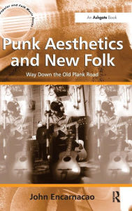 Title: Punk Aesthetics and New Folk: Way Down the Old Plank Road, Author: John Encarnacao
