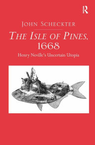 Title: The Isle of Pines, 1668: Henry Neville's Uncertain Utopia, Author: John Scheckter