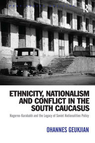 Title: Ethnicity, Nationalism and Conflict in the South Caucasus: Nagorno-Karabakh and the Legacy of Soviet Nationalities Policy, Author: Ohannes Geukjian