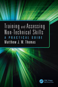 Title: Training and Assessing Non-Technical Skills: A Practical Guide / Edition 1, Author: Matthew J.W. Thomas