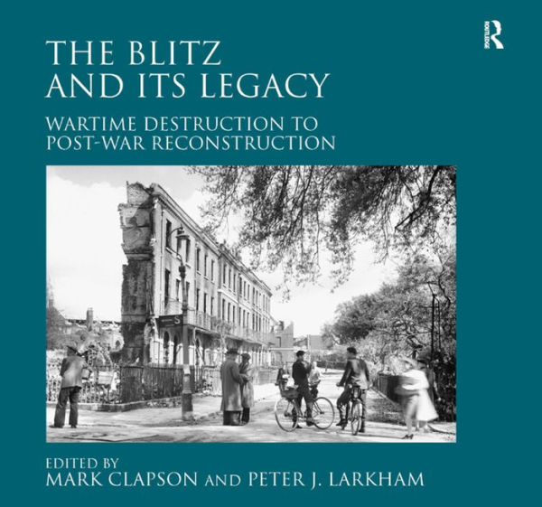 The Blitz and its Legacy: Wartime Destruction to Post-War Reconstruction