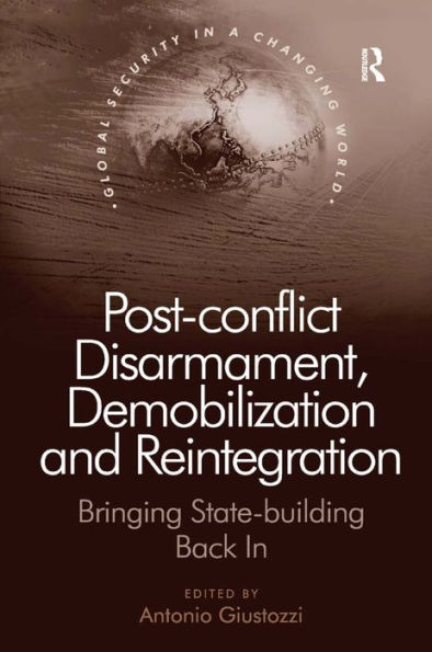 Post-conflict Disarmament, Demobilization and Reintegration: Bringing State-building Back