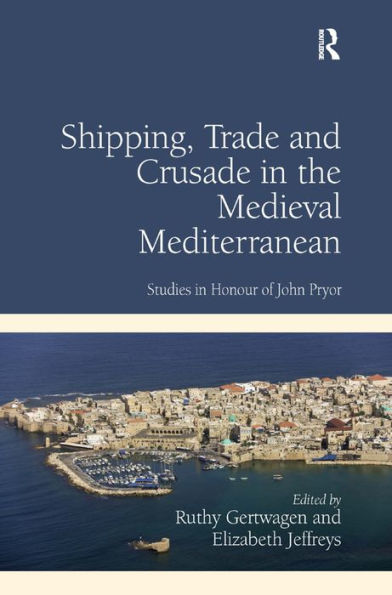 Shipping, Trade and Crusade in the Medieval Mediterranean: Studies in Honour of John Pryor