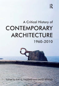 Title: A Critical History of Contemporary Architecture: 1960-2010 / Edition 1, Author: Elie G. Haddad