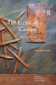 Title: The Ecclesial Canopy: Faith, Hope, Charity, Author: Martyn Percy