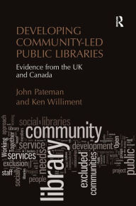 Title: Developing Community-Led Public Libraries: Evidence from the UK and Canada, Author: John Pateman