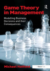 Title: Game Theory in Management: Modelling Business Decisions and their Consequences, Author: Michael Hatfield