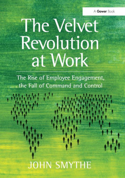 the Velvet Revolution at Work: Rise of Employee Engagement, Fall Command and Control