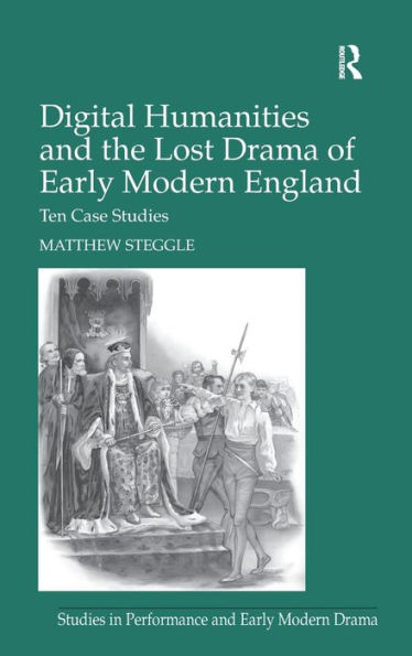 Digital Humanities and the Lost Drama of Early Modern England: Ten Case Studies / Edition 1