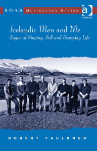 Title: Icelandic Men and Me: Sagas of Singing, Self and Everyday Life, Author: Robert Faulkner