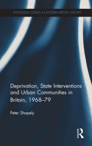 Title: Deprivation, State Interventions and Urban Communities in Britain, 1968-79 / Edition 1, Author: Peter Shapely