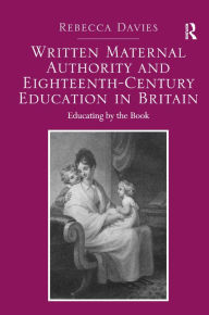 Title: Written Maternal Authority and Eighteenth-Century Education in Britain: Educating by the Book, Author: Rebecca Davies