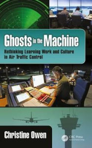 Title: Ghosts in the Machine: Rethinking Learning Work and Culture in Air Traffic Control / Edition 1, Author: Christine Owen