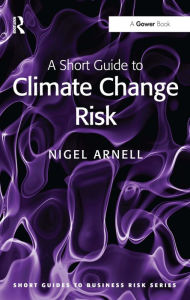 Title: A Short Guide to Climate Change Risk / Edition 1, Author: Nigel Arnell